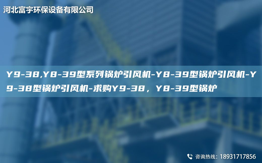 Y9-38,Y8-39型系列鍋爐引風(fēng)機(jī)-Y8-39型鍋爐引風(fēng)機(jī)-Y9-38型鍋爐引風(fēng)機(jī)-求購Y9-38，Y8-39型鍋爐