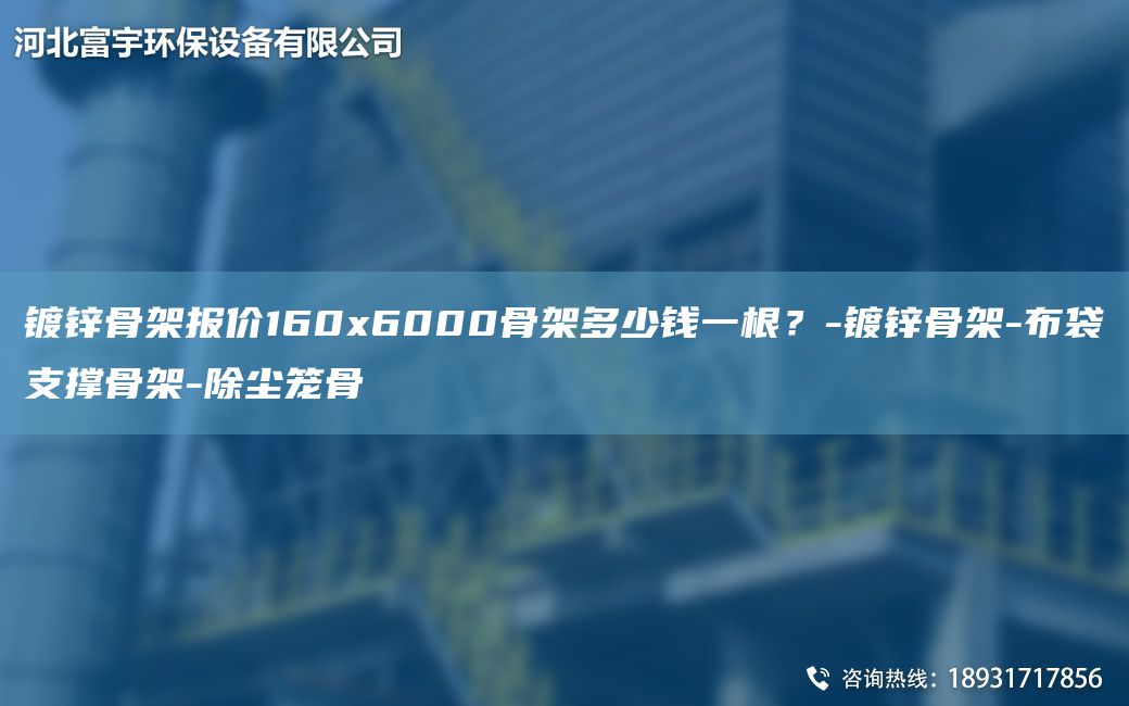 鍍鋅骨架報(bào)價(jià)160x6000骨架多少錢一根？-鍍鋅骨架-布袋支撐骨架-除塵籠骨