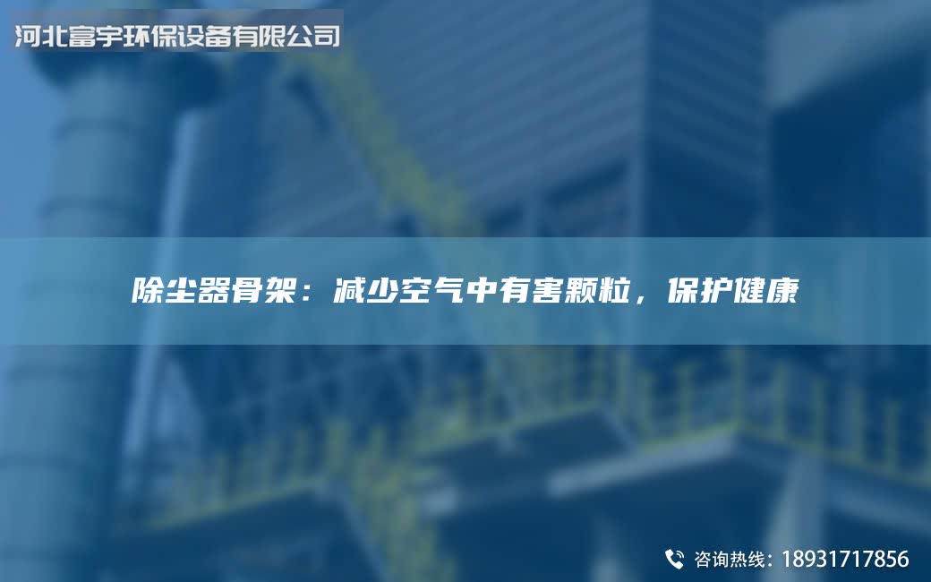 除塵器骨架：減少空氣中有害顆粒，保護(hù)健康