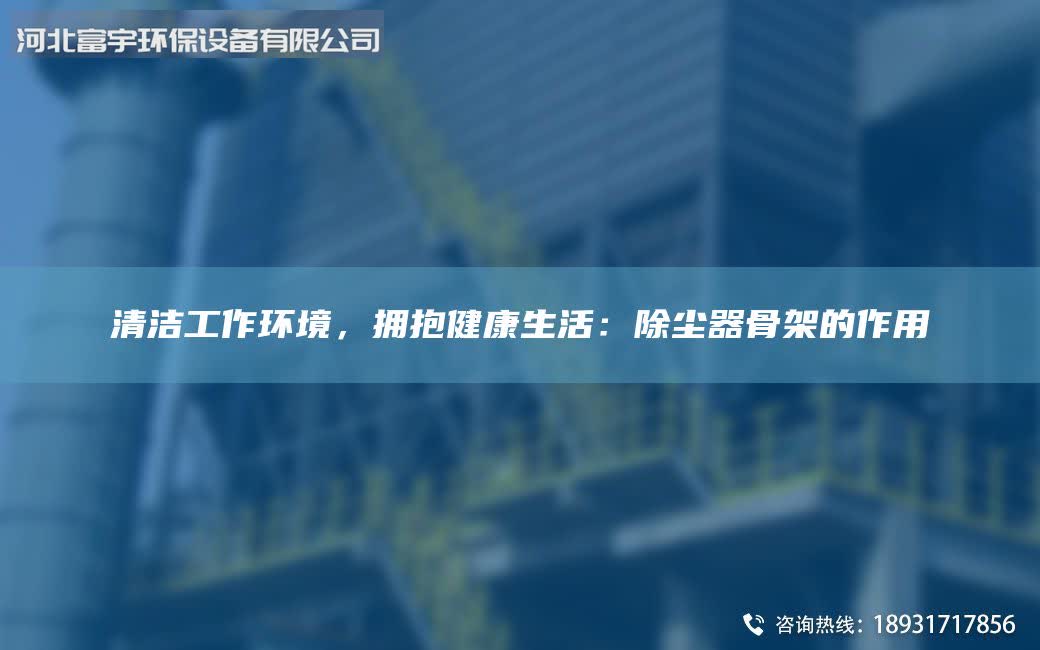 清潔工作環(huán)境，擁抱健康生活：除塵器骨架的作用