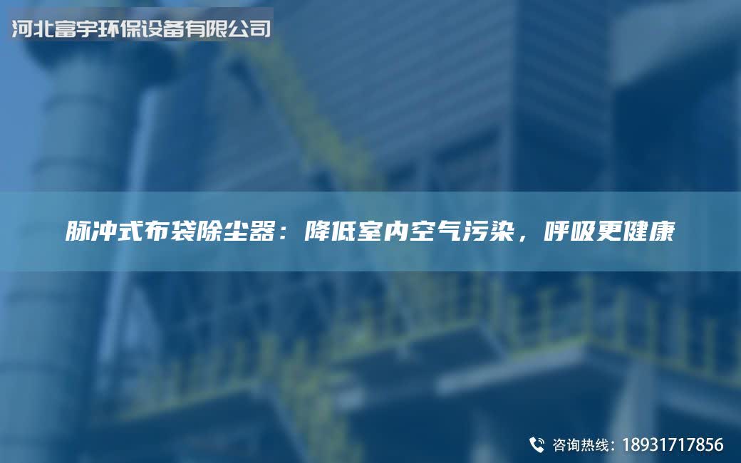 脈沖式布袋除塵器：降低室內(nèi)空氣污染，呼吸更健康