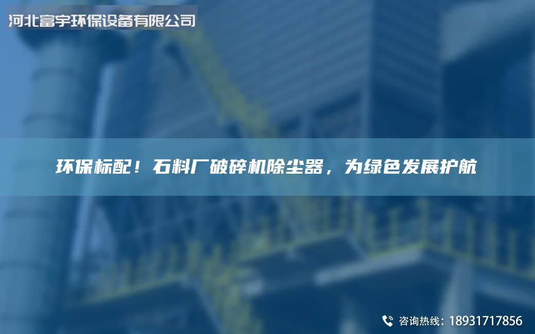 環(huán)保標(biāo)配！石料廠破碎機除塵器，為綠色發(fā)展護航