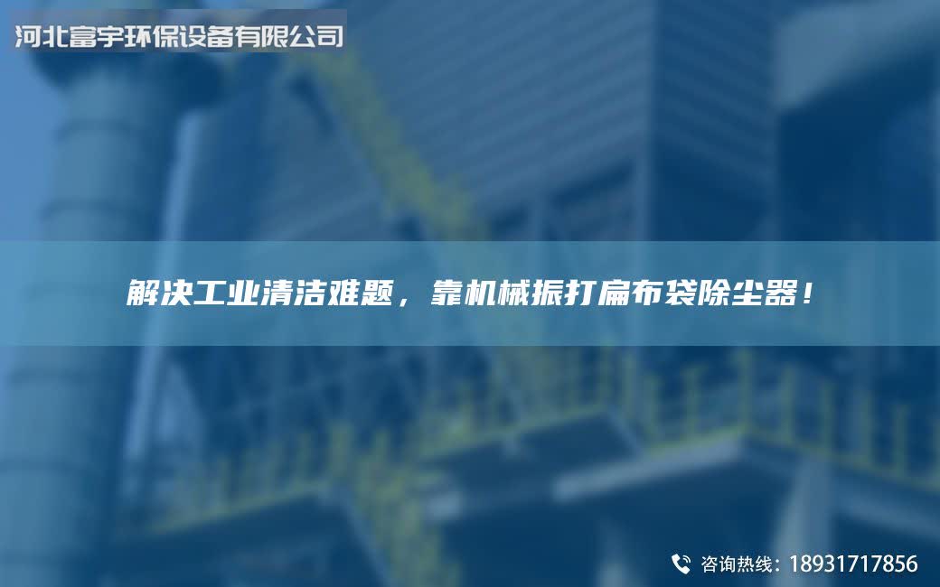 解決工業(yè)清潔難題，靠機(jī)械振打扁布袋除塵器！