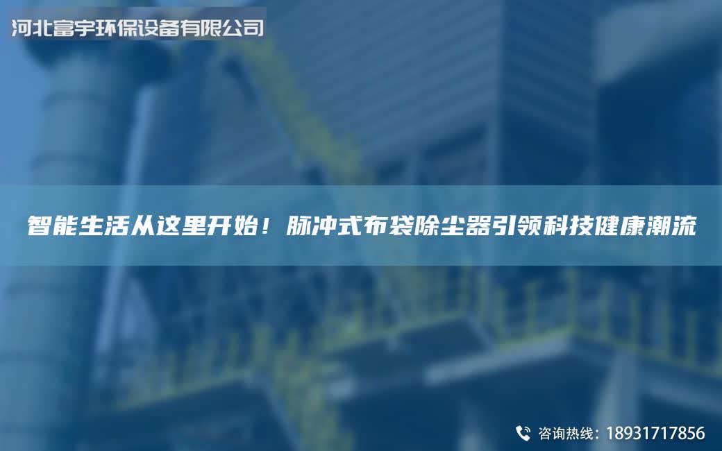 智能生活從這里開始！脈沖式布袋除塵器引領(lǐng)科技健康潮流