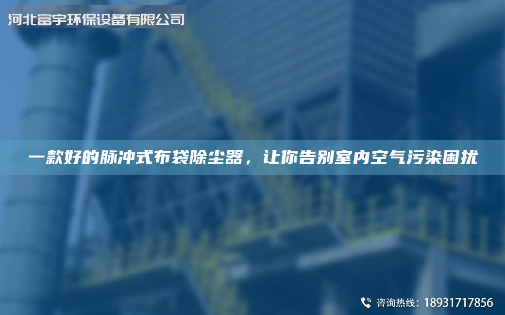 一款好的脈沖式布袋除塵器，讓你告別室內(nèi)空氣污染困擾