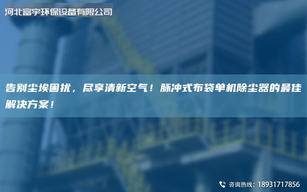 告別塵埃困擾，盡享清新空氣！脈沖式布袋單機除塵器的最佳解決方案！