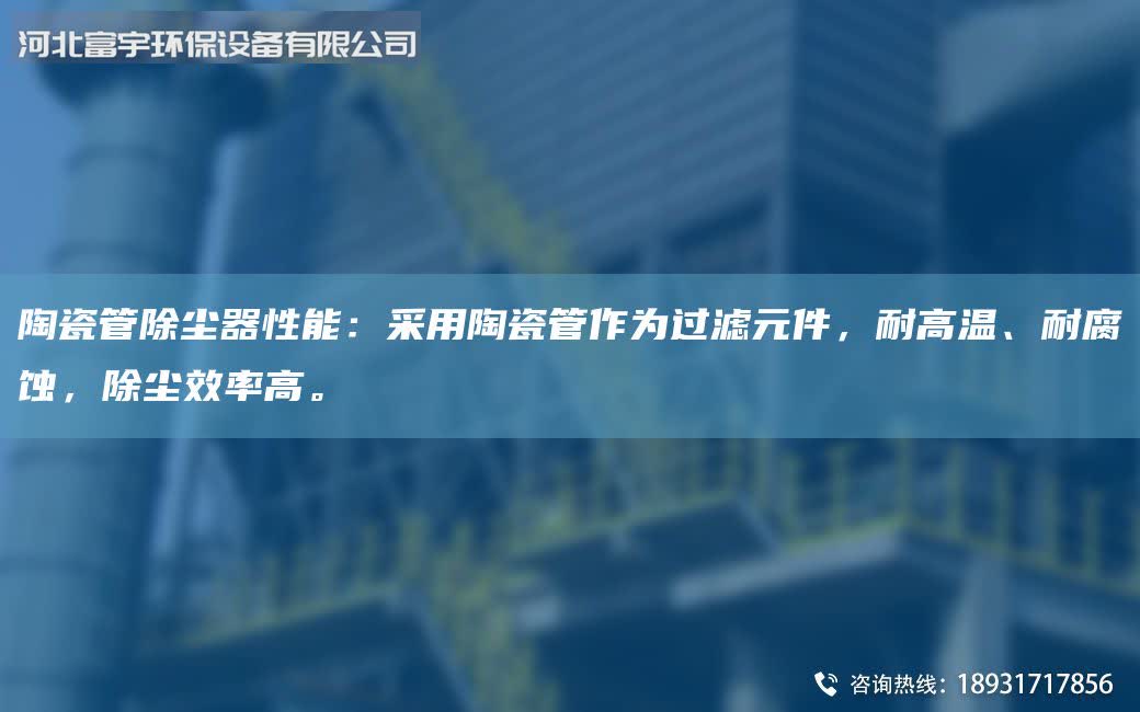 陶瓷管除塵器性能：采用陶瓷管作為過濾元件，耐高溫、耐腐蝕，除塵效率高。