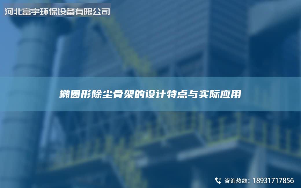 橢圓形除塵骨架的設(shè)計特點與實際應(yīng)用