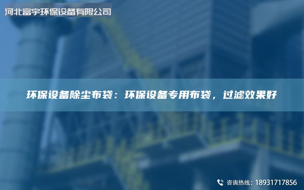 環(huán)保設(shè)備除塵布袋：環(huán)保設(shè)備專(zhuān)用布袋，過(guò)濾效果好