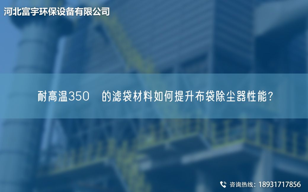 耐高溫350℃的濾袋材料如何提升布袋除塵器性能？