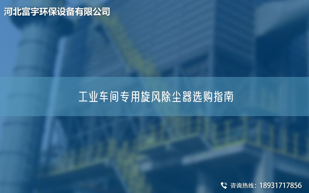工業(yè)車間專用旋風(fēng)除塵器選購(gòu)指南?